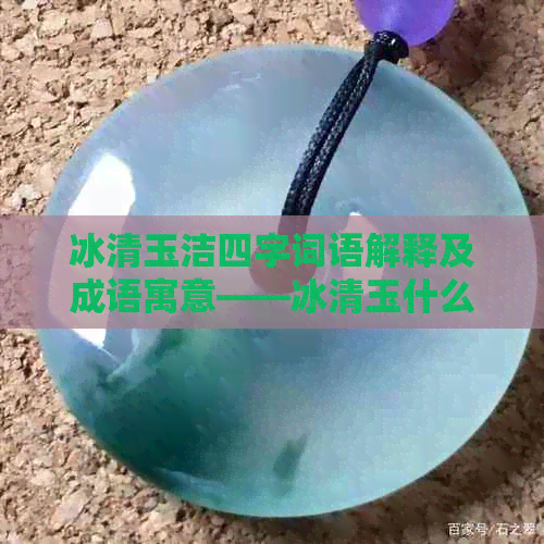 冰清玉洁四字词语解释及成语寓意——冰清玉什么的真正含义