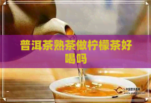 普洱茶熟茶做柠檬茶好喝吗