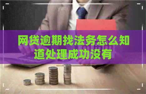 网贷逾期找法务怎么知道处理成功没有