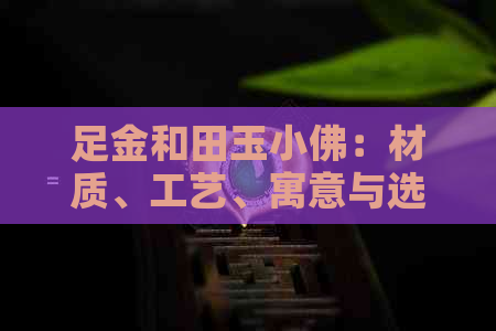 足金和田玉小佛：材质、工艺、寓意与选购指南，一文详解！