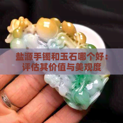 盐源手镯和玉石哪个好：评估其价值与美观度