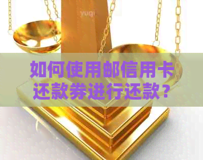 如何使用邮信用卡还款券进行还款？完整指南和注意事项