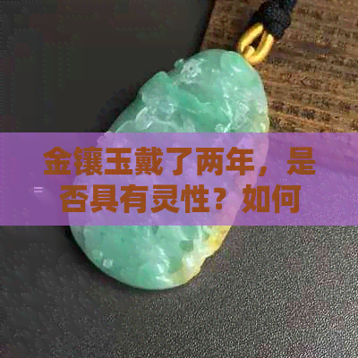 金镶玉戴了两年，是否具有灵性？如何判断和保护珠宝的灵性？