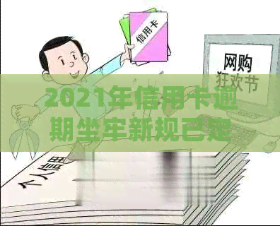 2021年信用卡逾期坐牢新规已定：量刑与新法详解，是否因逾期入狱？