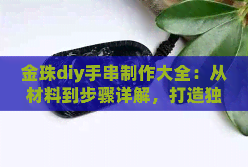 金珠diy手串制作大全：从材料到步骤详解，打造独一无二的手串