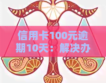 信用卡100元逾期10天：解决办法与影响分析