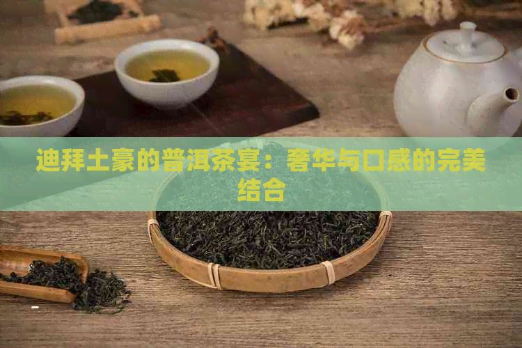 迪拜土豪的普洱茶宴：奢华与口感的完美结合