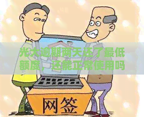 光大逾期两天还了更低额度，还能正常使用吗？