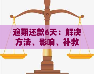 逾期还款6天：解决方法、影响、补救措及信用修复策略一文解析