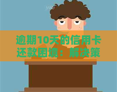 逾期10天的信用卡还款困境：解决策略与信用修复