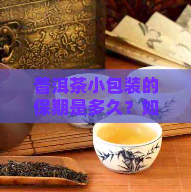 普洱茶小包装的保期是多久？如何正确存以保持其口感和品质？