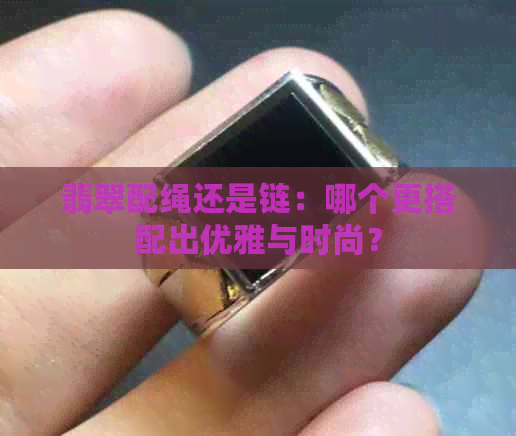 翡翠配绳还是链：哪个更搭配出优雅与时尚？