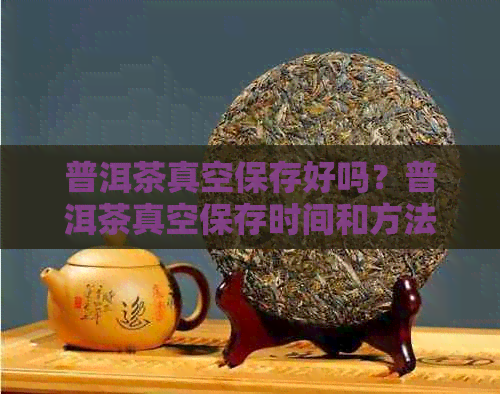 普洱茶真空保存好吗？普洱茶真空保存时间和方法是什么？