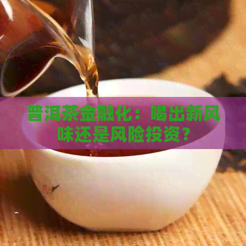 普洱茶金融化：喝出新风味还是风险投资？