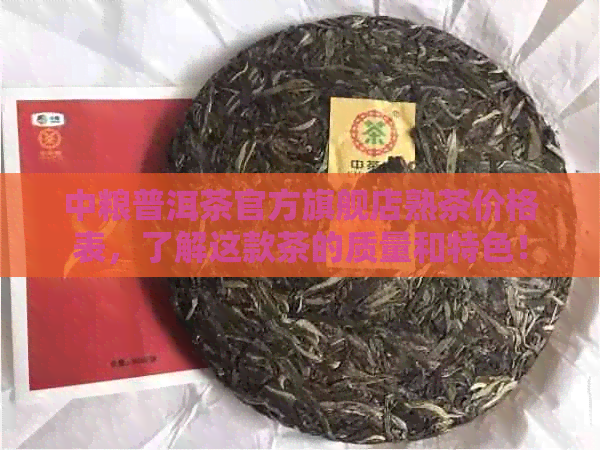 中粮普洱茶官方旗舰店熟茶价格表，了解这款茶的质量和特色！