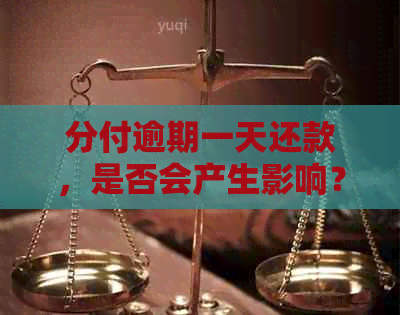 分付逾期一天还款，是否会产生影响？