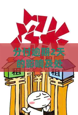 分付逾期2天的影响及处理方式：还能用吗？会上吗？会打电话吗？