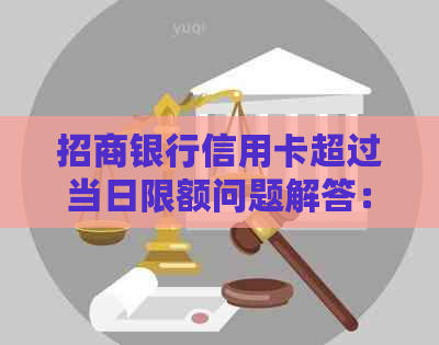 招商银行信用卡超过当日限额问题解答：原因、解决办法与注意事项一文解析