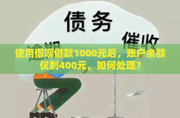 使用借呗借款1000元后，账户余额仅剩400元，如何处理？