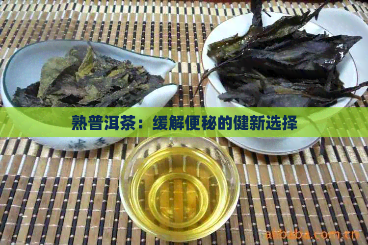 熟普洱茶：缓解便秘的健新选择