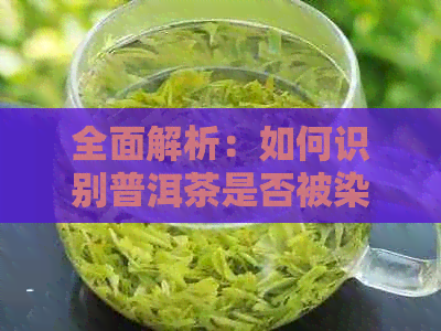 全面解析：如何识别普洱茶是否被染色？了解详细步骤与常见误区！