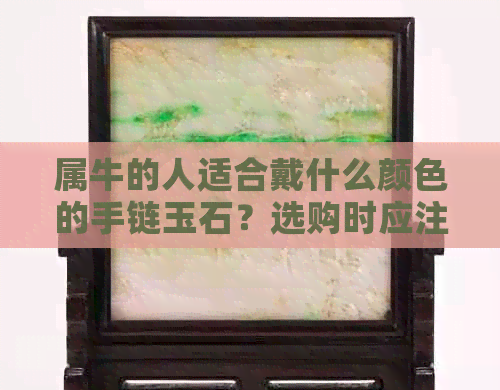 属牛的人适合戴什么颜色的手链玉石？选购时应注意哪些因素？