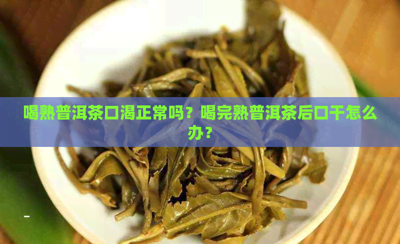 喝熟普洱茶口渴正常吗？喝完熟普洱茶后口干怎么办？