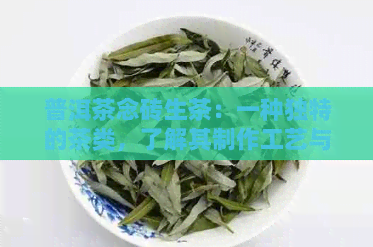 普洱茶念砖生茶：一种独特的茶类，了解其制作工艺与品饮方法