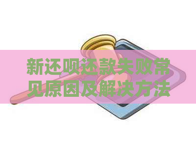 新还钱还款失败常见原因及解决方法，让还款不再困难！