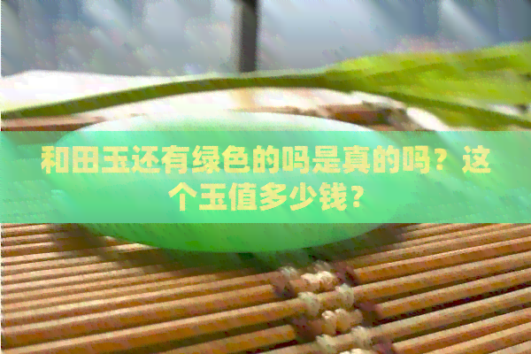 和田玉还有绿色的吗是真的吗？这个玉值多少钱？