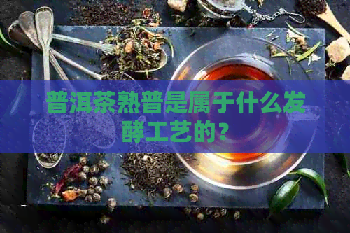 普洱茶熟普是属于什么发酵工艺的？