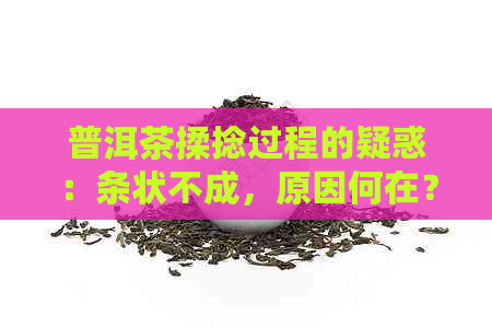 普洱茶揉捻过程的疑惑：条状不成，原因何在？