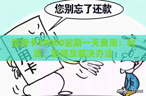 信用卡20000逾期一天费用：利息、影响及解决办法