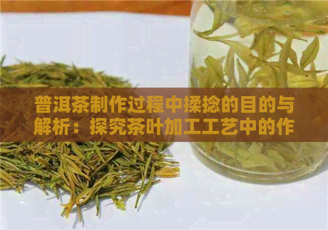 普洱茶制作过程中揉捻的目的与解析：探究茶叶加工工艺中的作用与作用过程