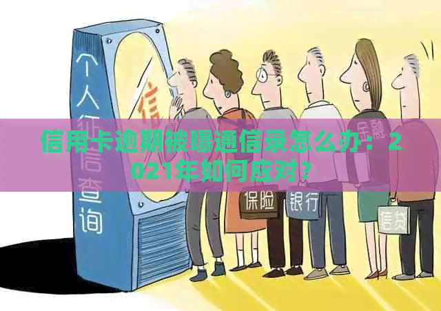 信用卡逾期被曝通信录怎么办：2021年如何应对？