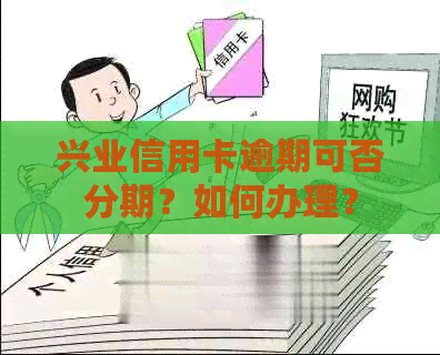 兴业信用卡逾期可否分期？如何办理？