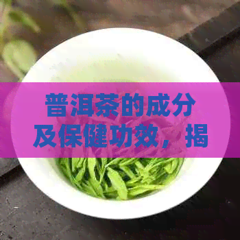 普洱茶的成分及保健功效，揭示其独特的药理活性和对人体健的益处。