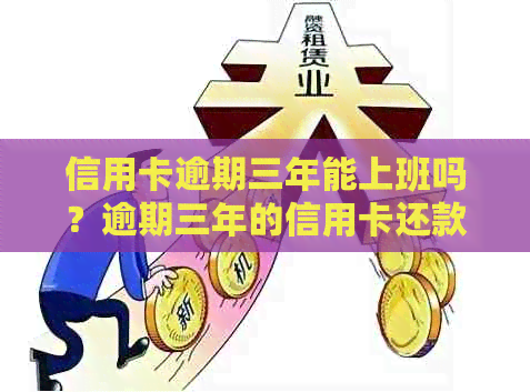 信用卡逾期三年能上班吗？逾期三年的信用卡还款后还能使用吗？