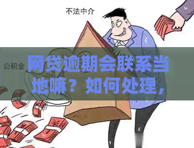 网贷逾期会联系当地嘛？如何处理，会联系司法部门吗，还会联系社区吗？