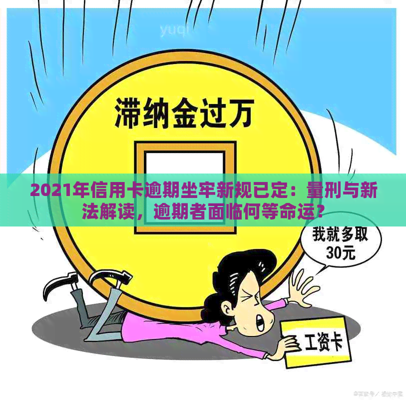 2021年信用卡逾期坐牢新规已定：量刑与新法解读，逾期者面临何等命运？