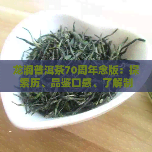 龙润普洱茶70周年念版：探索历、品鉴口感、了解制作工艺，一文全面解析