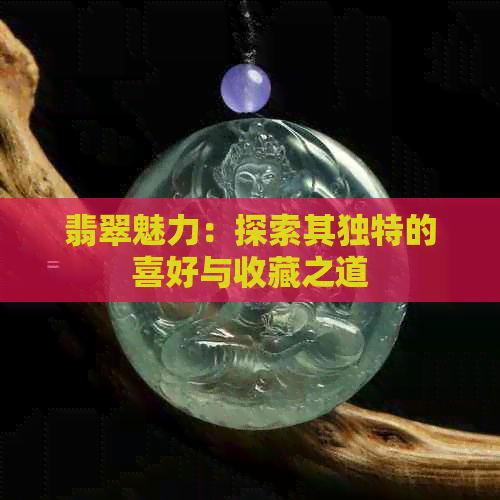 翡翠魅力：探索其独特的喜好与收藏之道