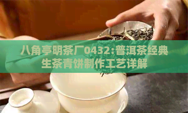 八角亭明茶厂0432:普洱茶经典生茶青饼制作工艺详解