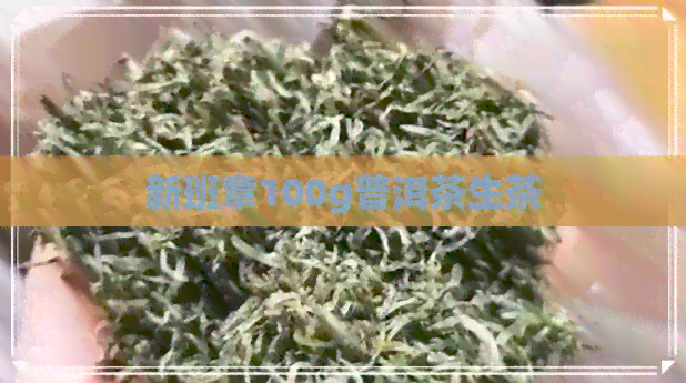 新班章100g普洱茶生茶