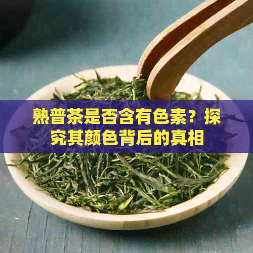 熟普茶是否含有色素？探究其颜色背后的真相