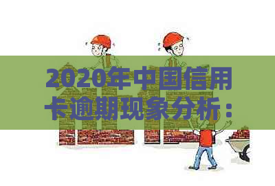 2020年中国信用卡逾期现象分析：原因、影响与解决方案