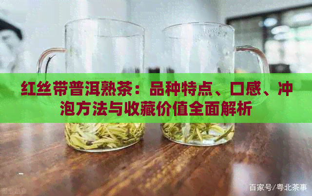 红丝带普洱熟茶：品种特点、口感、冲泡方法与收藏价值全面解析