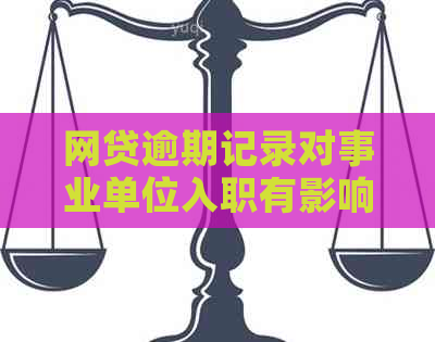 网贷逾期记录对事业单位入职有影响吗？如何解决这个问题？