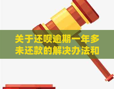 关于还钱逾期一年多未还款的解决办法和影响分析