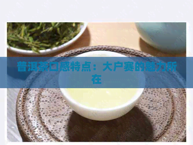 普洱茶口感特点：大户赛的魅力所在